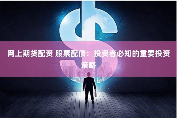 网上期货配资 股票配债：投资者必知的重要投资策略