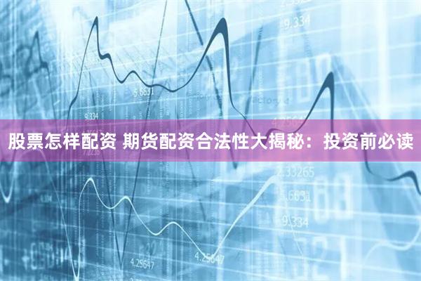 股票怎样配资 期货配资合法性大揭秘：投资前必读