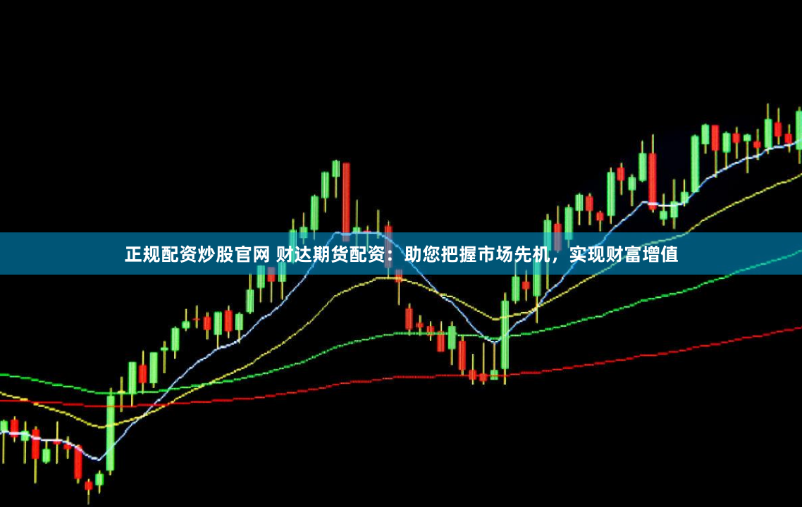 正规配资炒股官网 财达期货配资：助您把握市场先机，实现财富增值