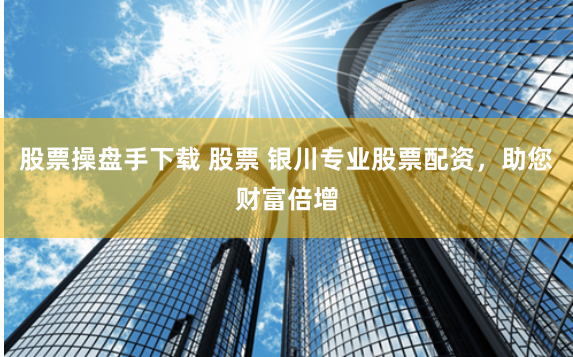 股票操盘手下载 股票 银川专业股票配资，助您财富倍增