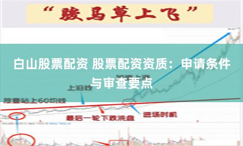 白山股票配资 股票配资资质：申请条件与审查要点