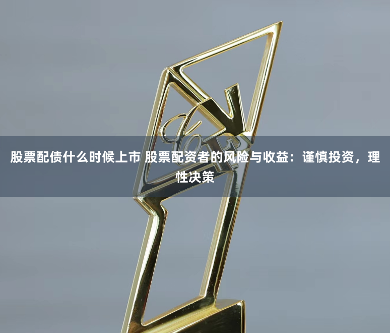 股票配债什么时候上市 股票配资者的风险与收益：谨慎投资，理性决策