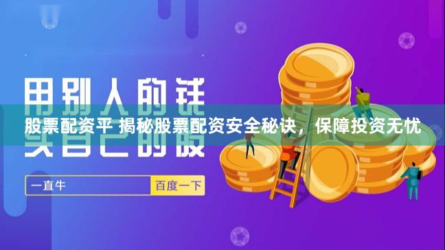 股票配资平 揭秘股票配资安全秘诀，保障投资无忧