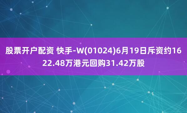 股票开户配资 快手-W(01024)6月19日斥资约1622.48万港元回购31.42万股