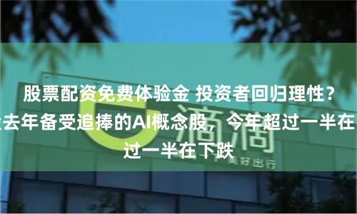 股票配资免费体验金 投资者回归理性？美股去年备受追捧的AI概念股，今年超过一半在下跌