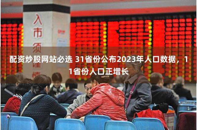 配资炒股网站必选 31省份公布2023年人口数据，11省份人口正增长