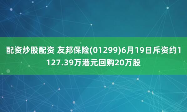 配资炒股配资 友邦保险(01299)6月19日斥资约1127.39万港元回购20万股