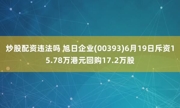 炒股配资违法吗 旭日企业(00393)6月19日斥资15.78万港元回购17.2万股